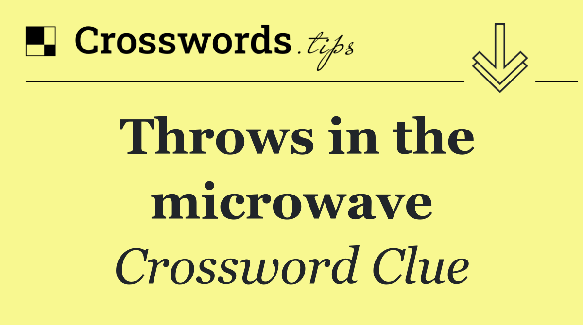 Throws in the microwave