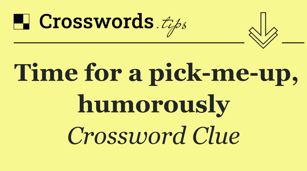 Time for a pick me up, humorously