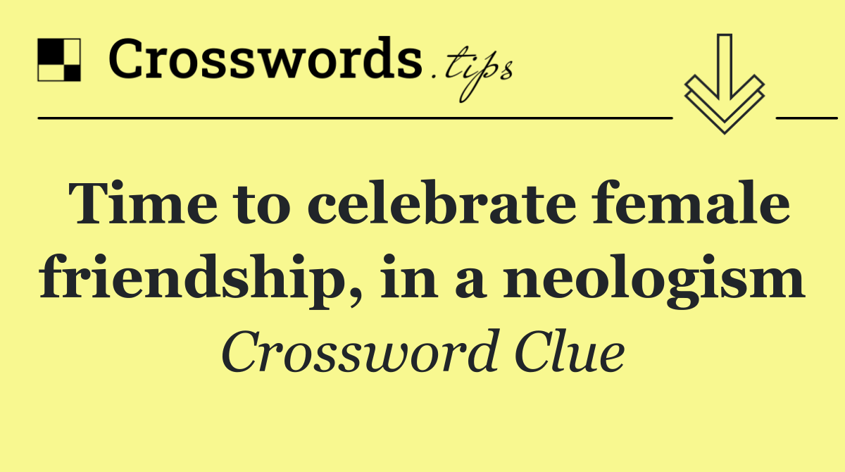 Time to celebrate female friendship, in a neologism