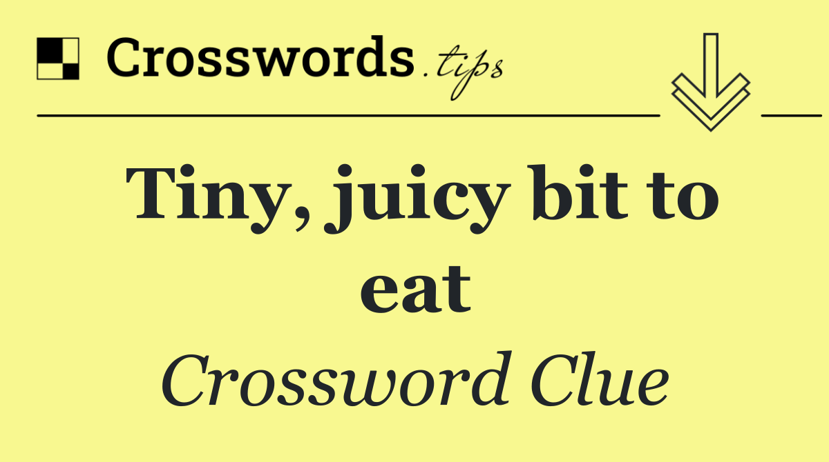 Tiny, juicy bit to eat