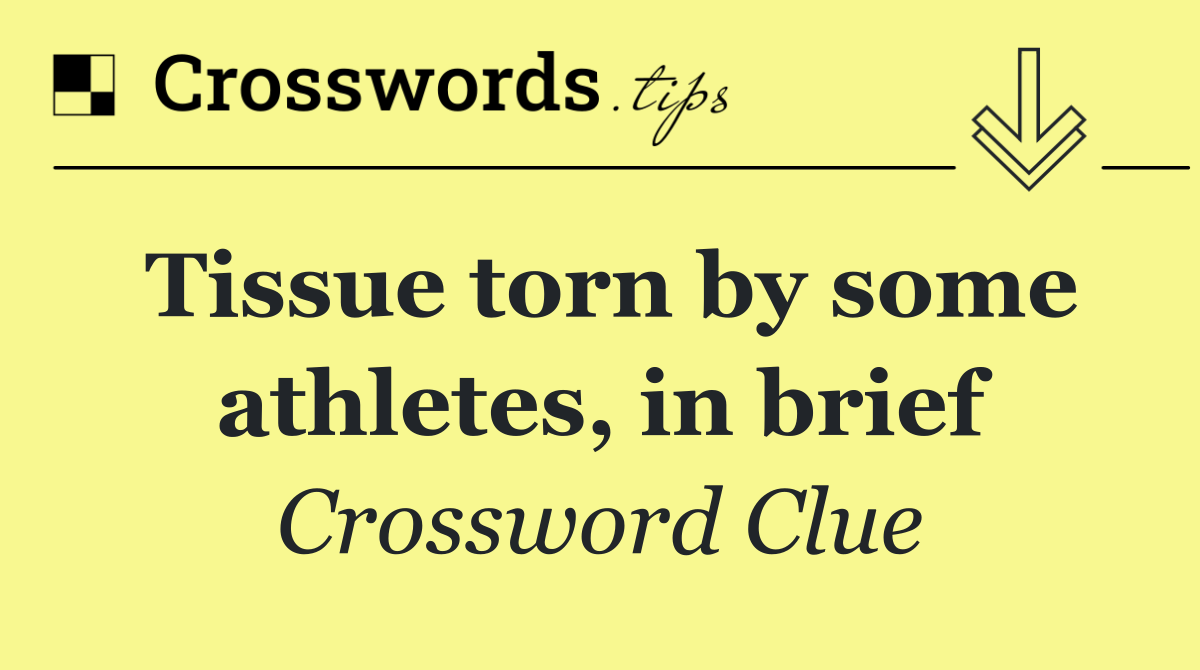 Tissue torn by some athletes, in brief