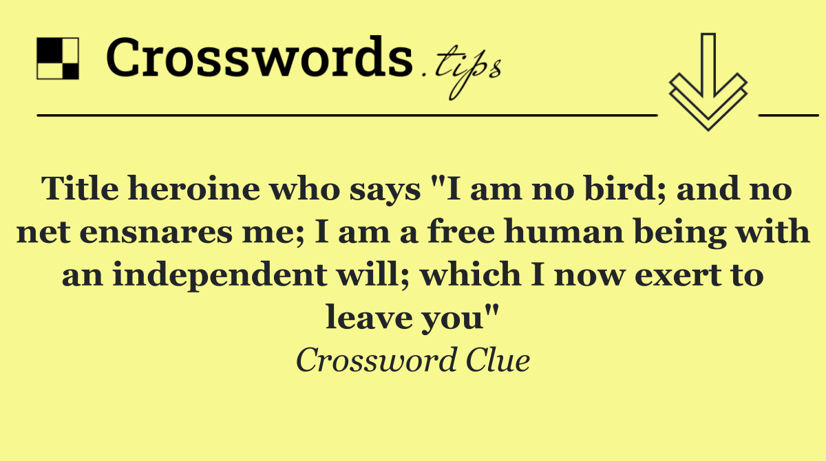 Title heroine who says "I am no bird; and no net ensnares me; I am a free human being with an independent will; which I now exert to leave you"