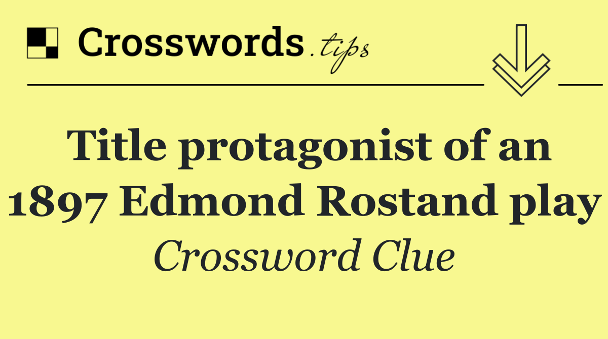 Title protagonist of an 1897 Edmond Rostand play
