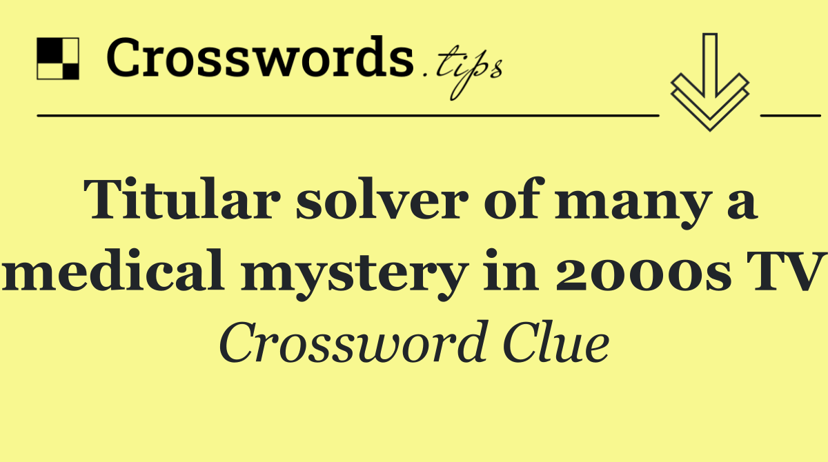 Titular solver of many a medical mystery in 2000s TV