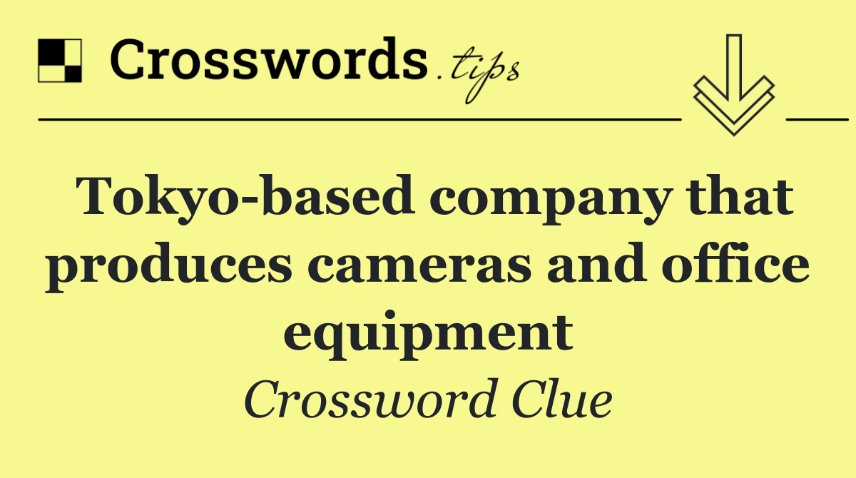 Tokyo based company that produces cameras and office equipment