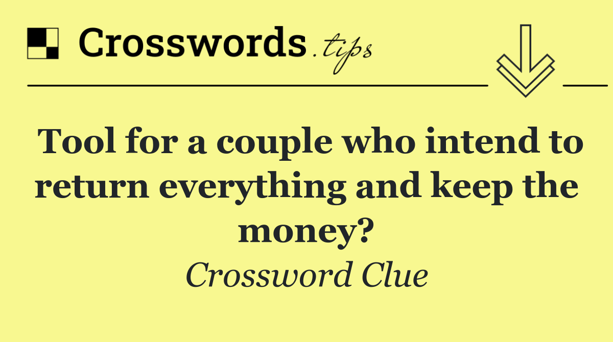 Tool for a couple who intend to return everything and keep the money?