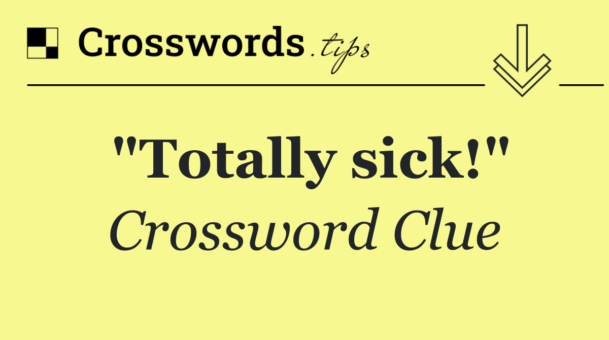 "Totally sick!"