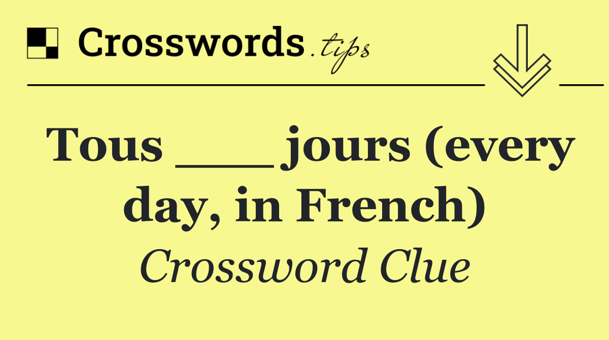 Tous ___ jours (every day, in French)