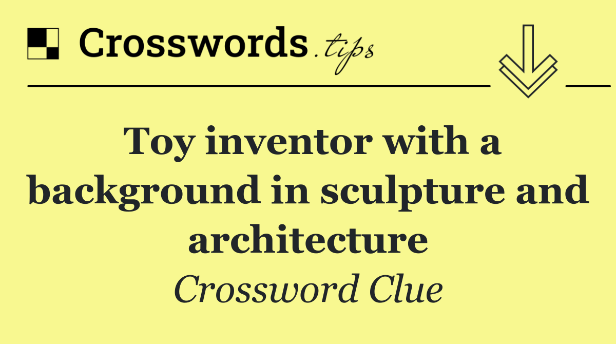 Toy inventor with a background in sculpture and architecture