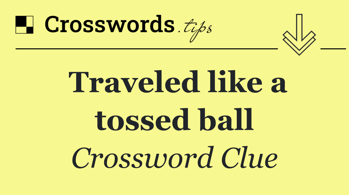 Traveled like a tossed ball