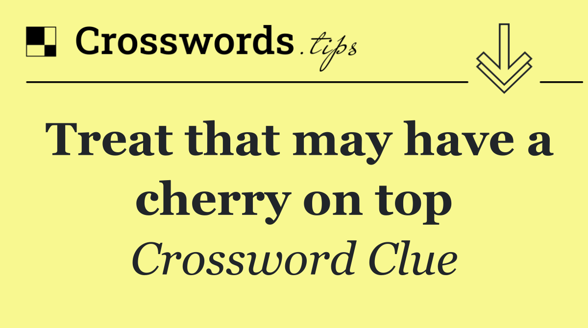 Treat that may have a cherry on top