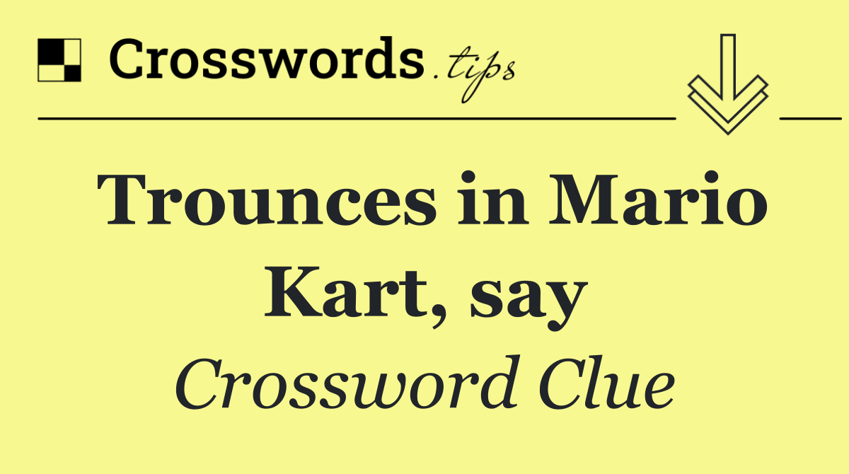 Trounces in Mario Kart, say