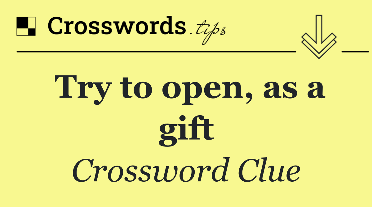 Try to open, as a gift