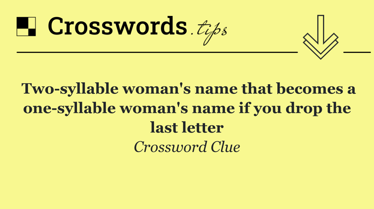 Two syllable woman's name that becomes a one syllable woman's name if you drop the last letter