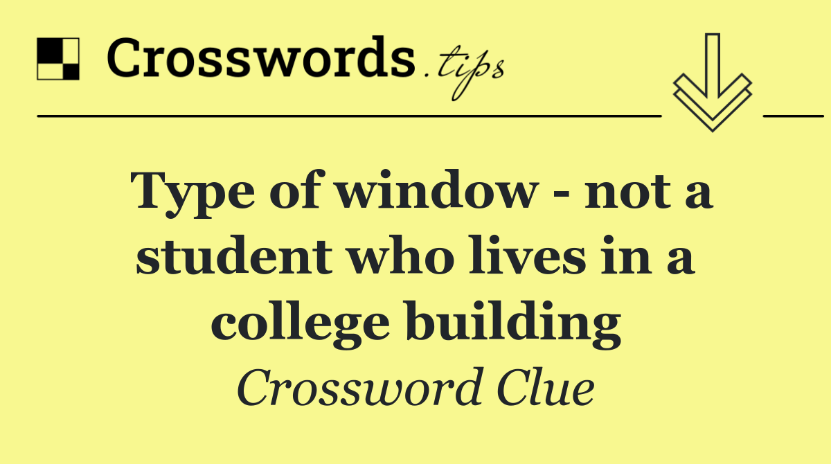 Type of window   not a student who lives in a college building