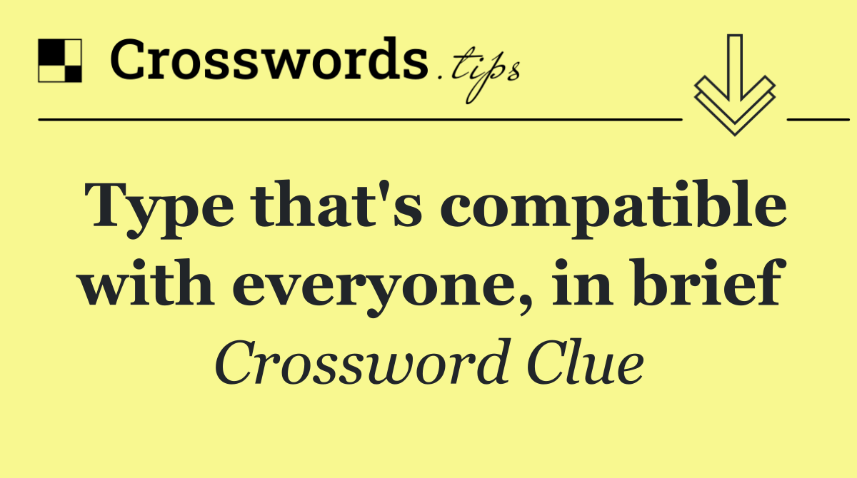 Type that's compatible with everyone, in brief