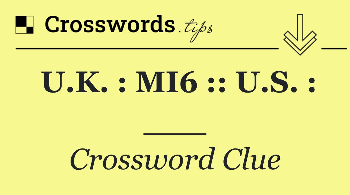 U.K. : MI6 :: U.S. : ___