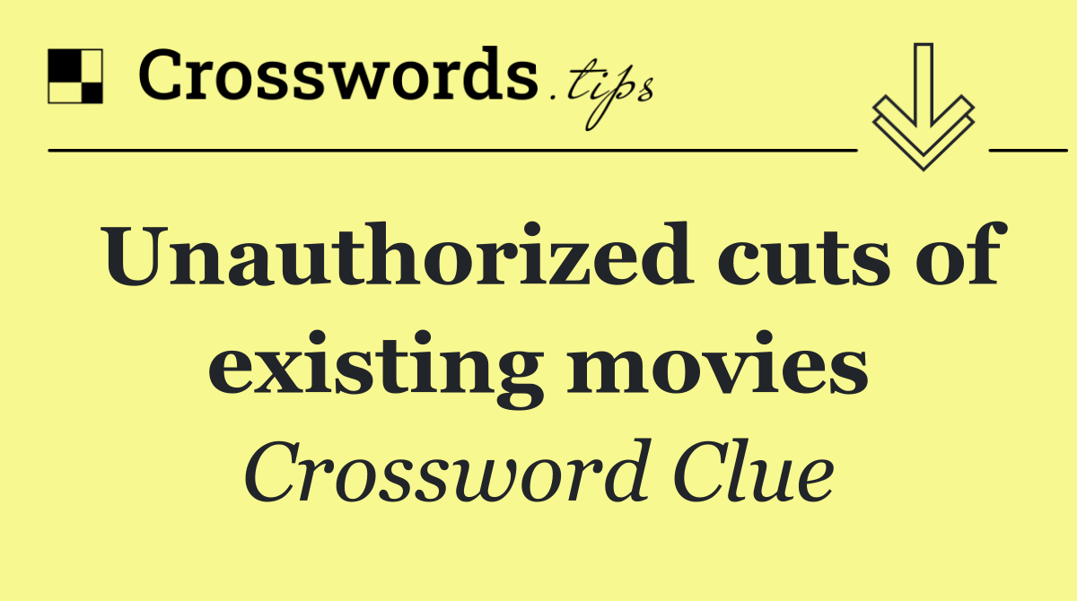 Unauthorized cuts of existing movies