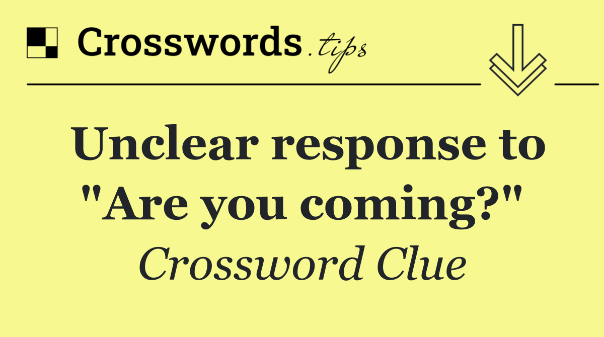 Unclear response to "Are you coming?"