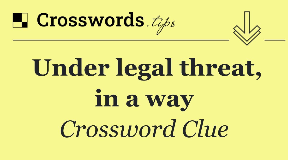 Under legal threat, in a way