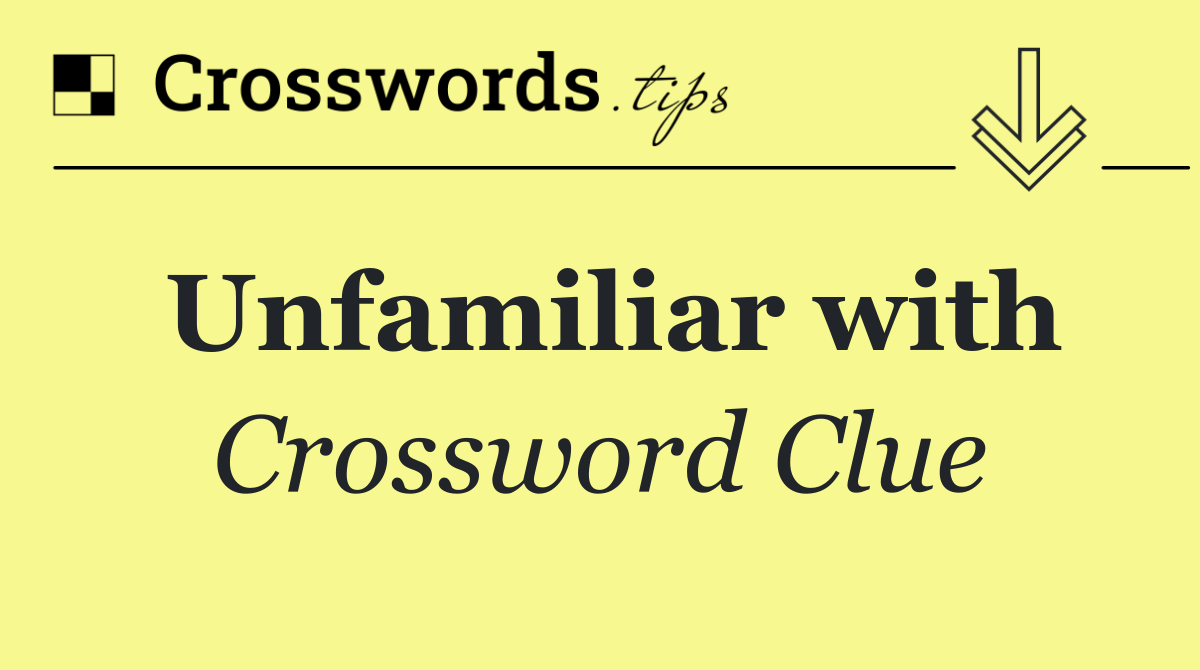 Unfamiliar with