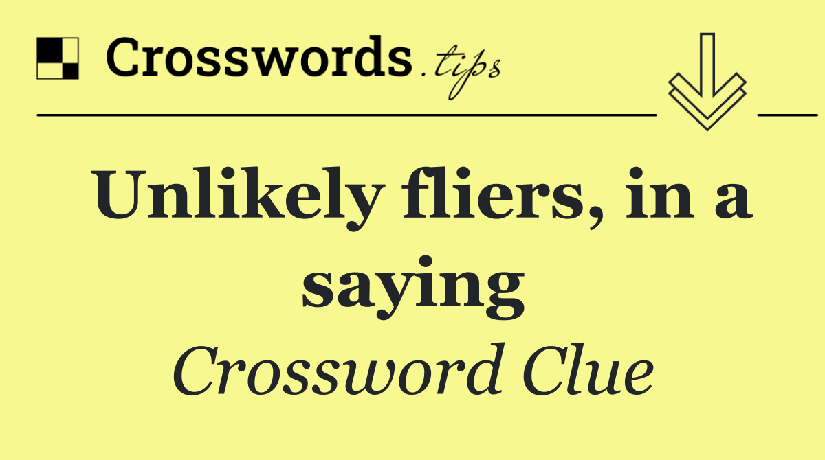 Unlikely fliers, in a saying