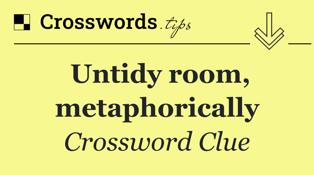 Untidy room, metaphorically