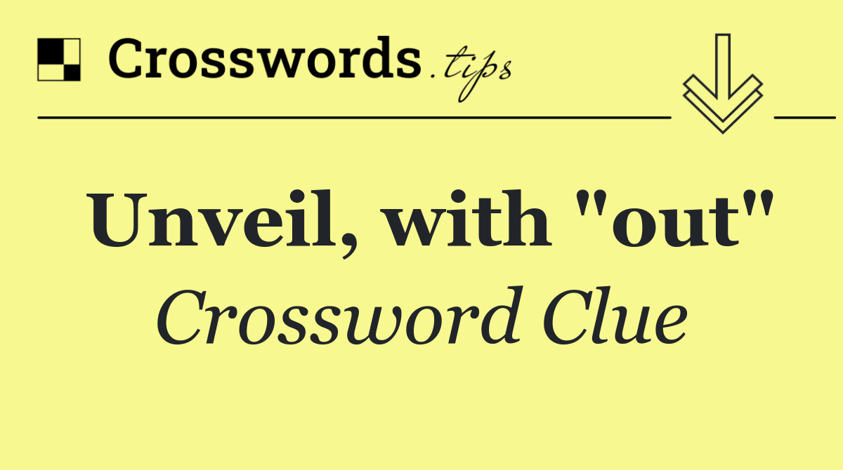 Unveil, with "out"