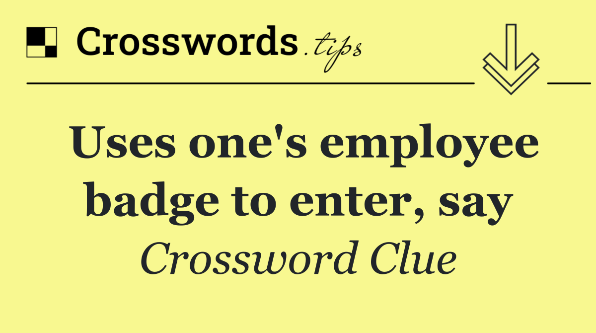 Uses one's employee badge to enter, say