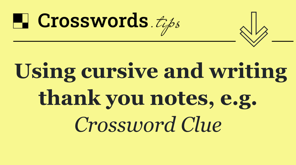 Using cursive and writing thank you notes, e.g.
