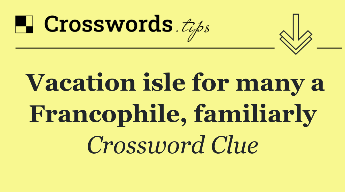 Vacation isle for many a Francophile, familiarly