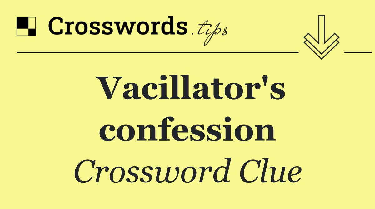 Vacillator's confession
