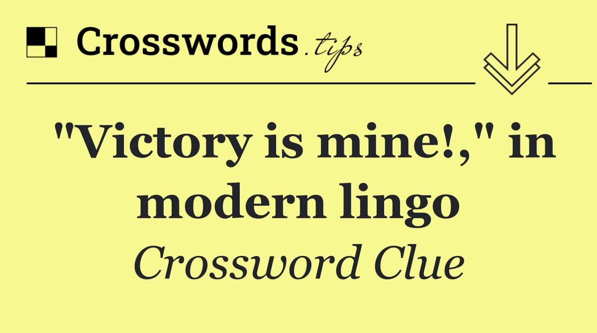 "Victory is mine!," in modern lingo