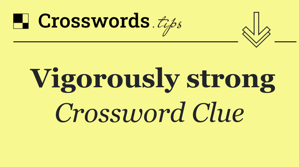 Vigorously strong