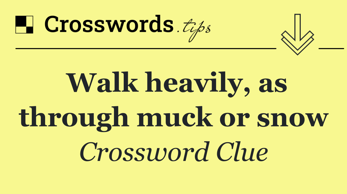 Walk heavily, as through muck or snow