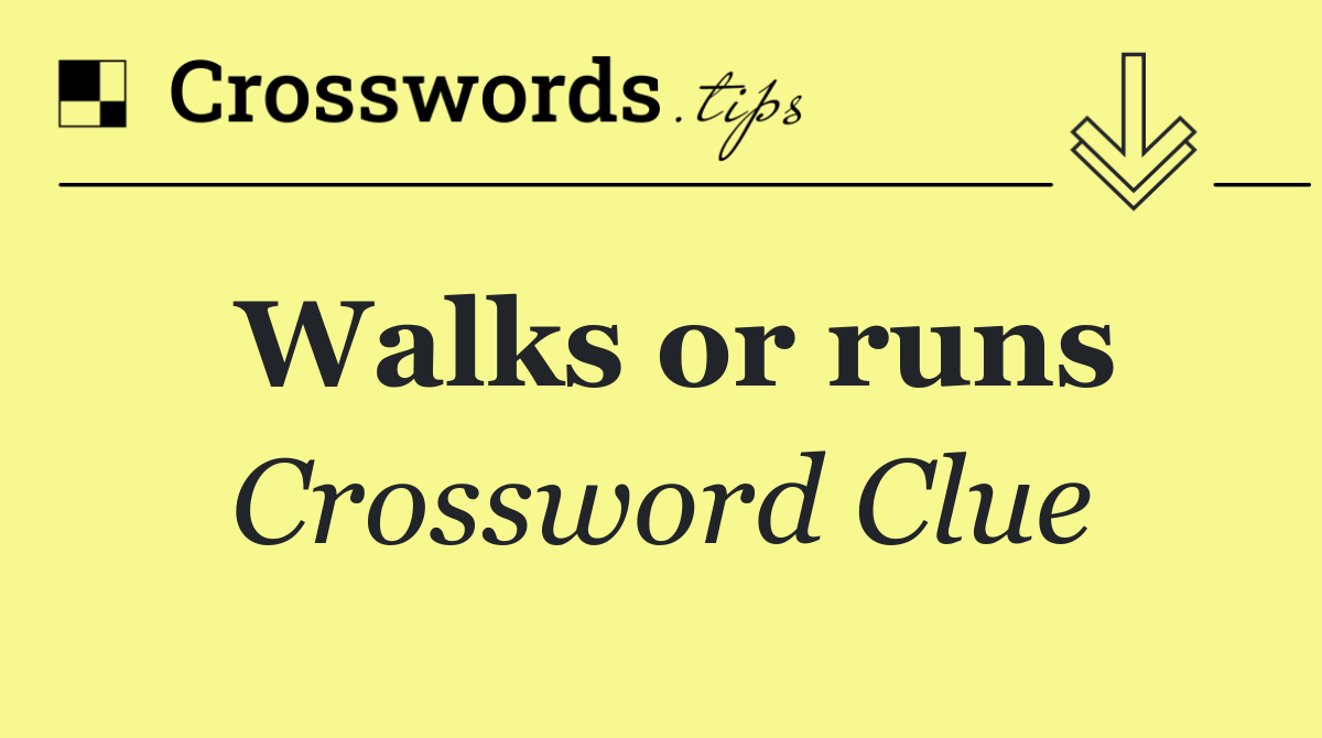 Walks or runs