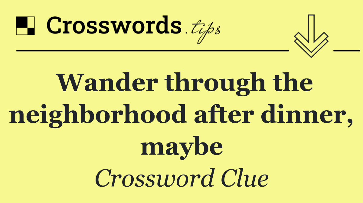 Wander through the neighborhood after dinner, maybe