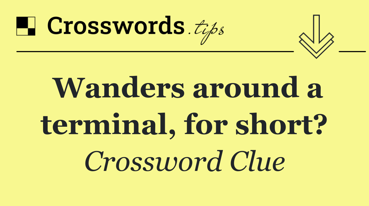 Wanders around a terminal, for short?