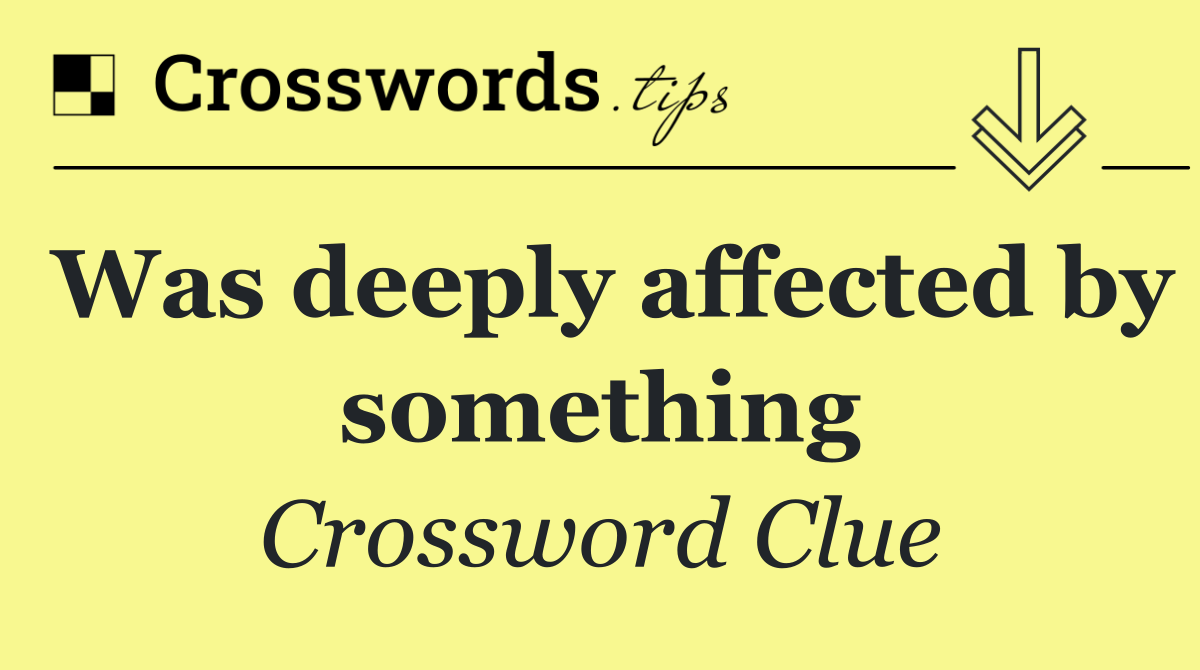 Was deeply affected by something