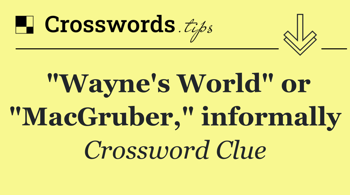"Wayne's World" or "MacGruber," informally