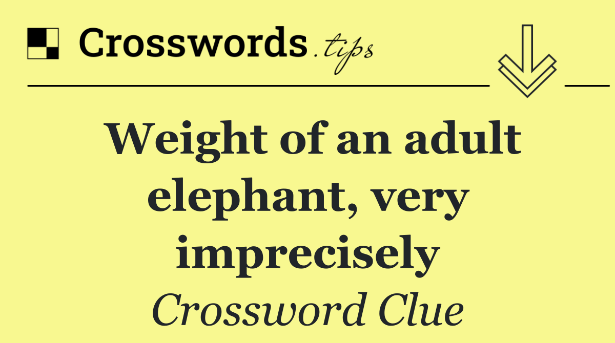 Weight of an adult elephant, very imprecisely