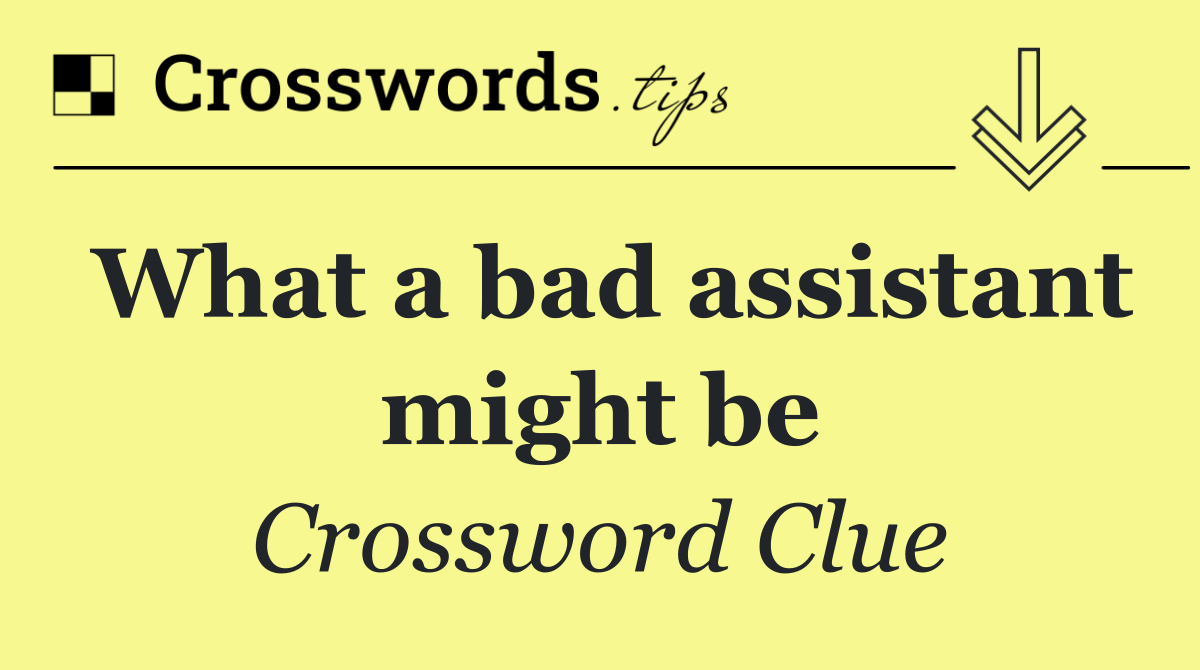 What a bad assistant might be