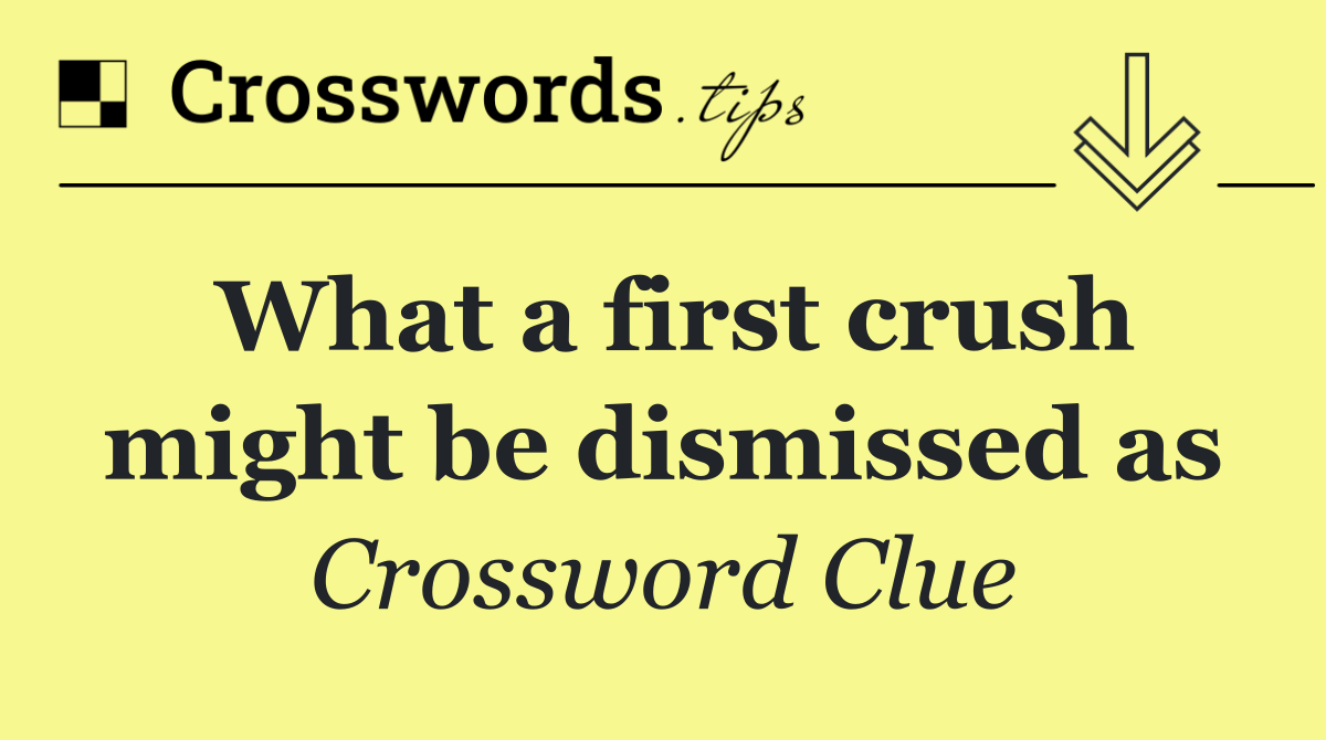 What a first crush might be dismissed as