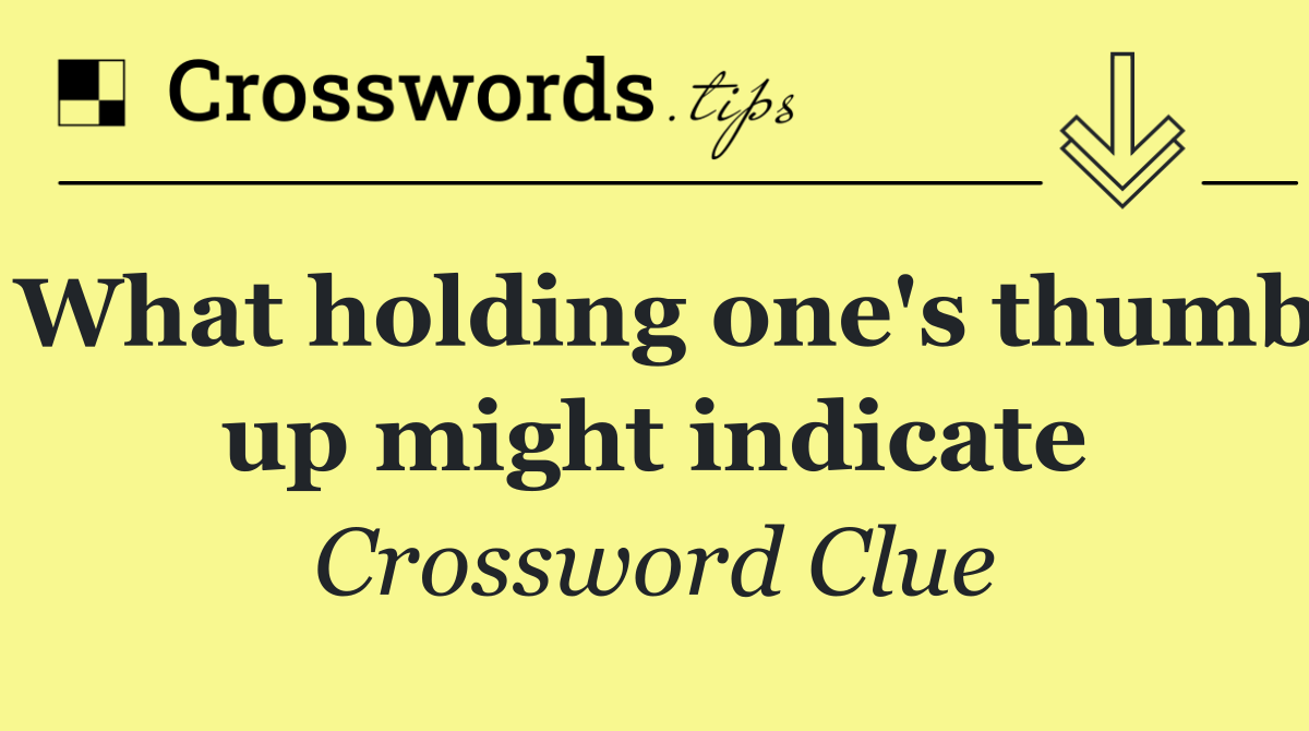 What holding one's thumb up might indicate