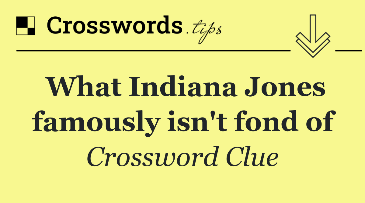 What Indiana Jones famously isn't fond of