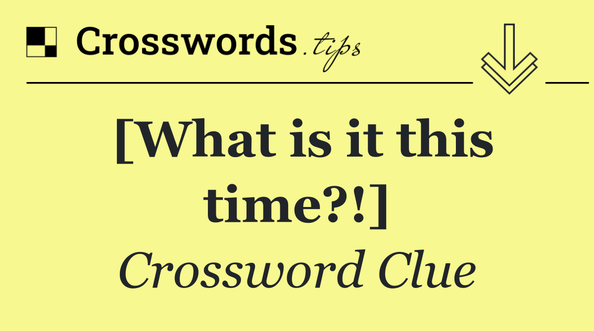 [What is it this time?!]