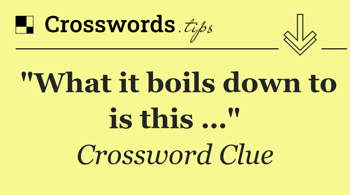 "What it boils down to is this …"