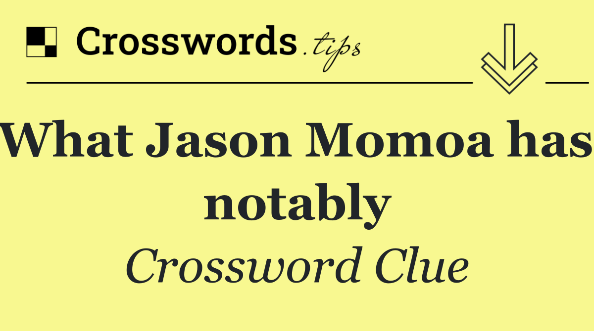 What Jason Momoa has, notably