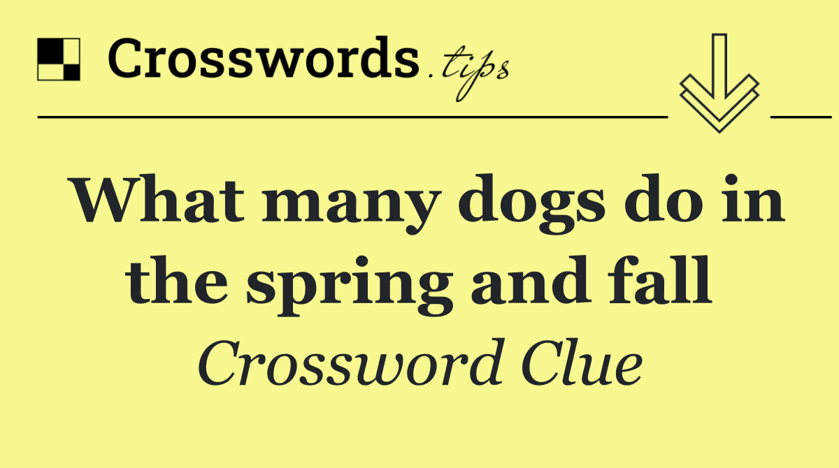 What many dogs do in the spring and fall