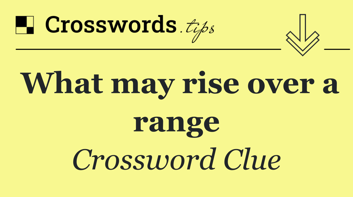 What may rise over a range